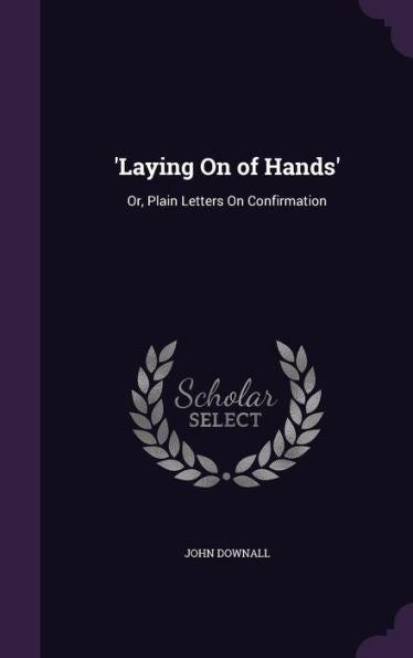 'Laying On Of Hands': Or, Plain Letters On Confirmation