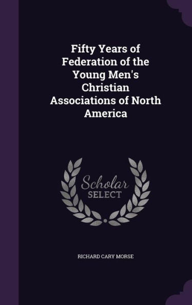 Fifty Years Of Federation Of The Young Men's Christian Associations Of North America