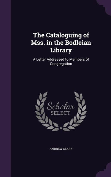 The Cataloguing Of Mss. In The Bodleian Library: A Letter Addressed To Members Of Congregation