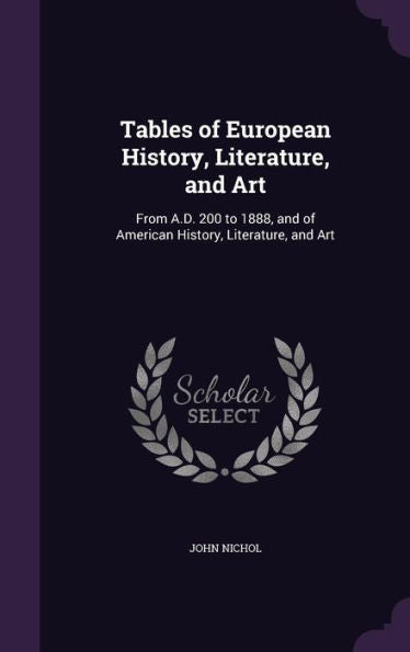 Tables Of European History, Literature, And Art: From A.D. 200 To 1888, And Of American History, Literature, And Art