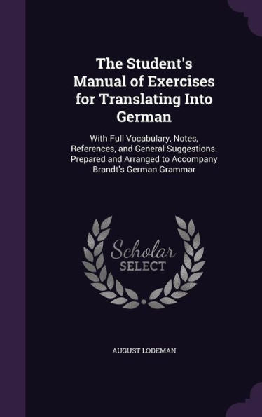 The Student's Manual Of Exercises For Translating Into German: With Full Vocabulary, Notes, References, And General Suggestions. Prepared And Arranged To Accompany Brandt's German Grammar