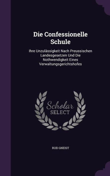 Die Confessionelle Schule: Ihre Unzul?sigkeit Nach Preussischen Landesgesetzen Und Die Nothwendigkeit Eines Verwaltungsgerichtshofes