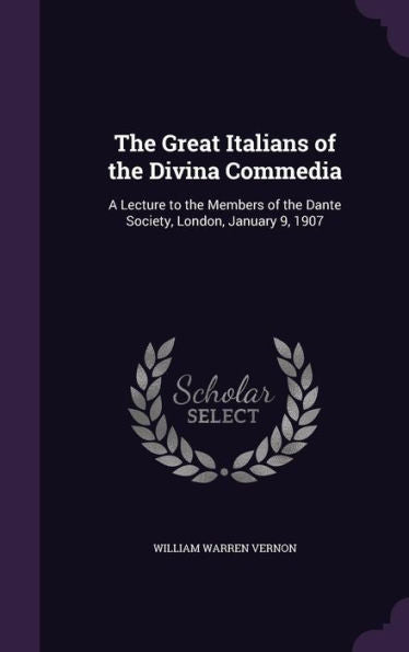 The Great Italians Of The Divina Commedia: A Lecture To The Members Of The Dante Society, London, January 9, 1907