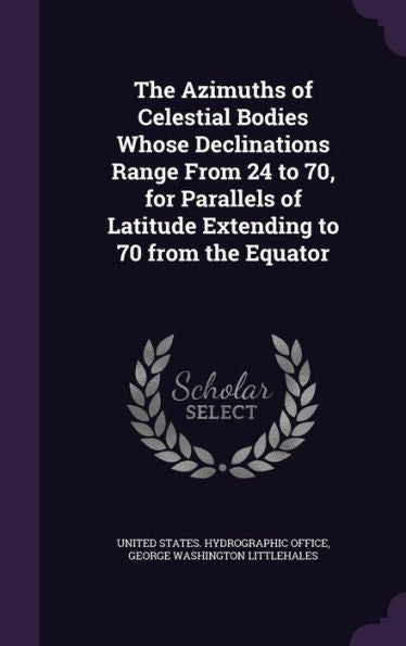The Azimuths Of Celestial Bodies Whose Declinations Range From 24 ?o 70,?For Parallels Of Latitude Extending To 70 ?rom The Equator