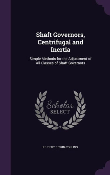 Shaft Governors, Centrifugal And Inertia: Simple Methods For The Adjustment Of All Classes Of Shaft Governors