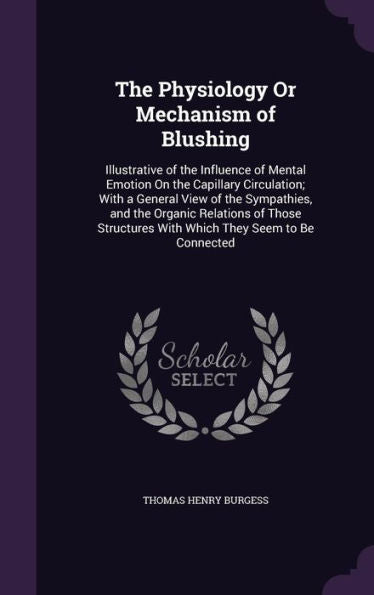 The Physiology Or Mechanism Of Blushing: Illustrative Of The Influence Of Mental Emotion On The Capillary Circulation; With A General View Of The ... With Which They Seem To Be Connected