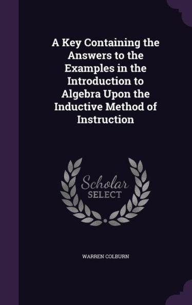 A Key Containing The Answers To The Examples In The Introduction To Algebra Upon The Inductive Method Of Instruction