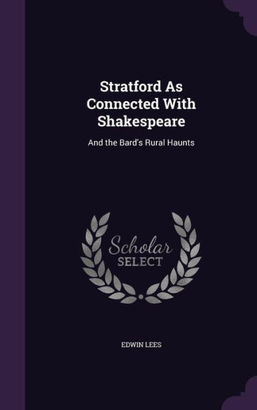 Stratford As Connected With Shakespeare: And The Bard's Rural Haunts