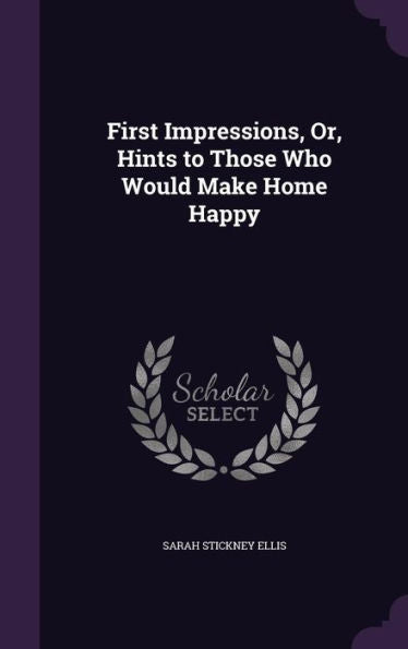 First Impressions, Or, Hints To Those Who Would Make Home Happy