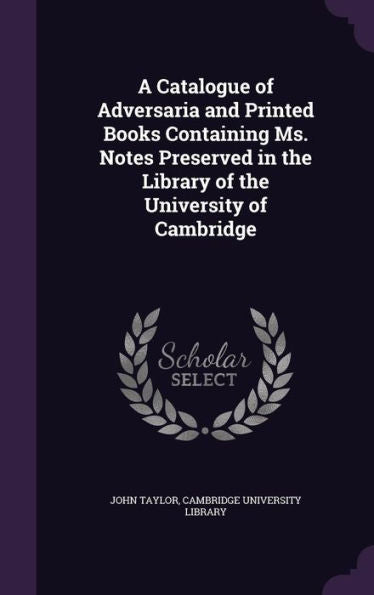 A Catalogue Of Adversaria And Printed Books Containing Ms. Notes Preserved In The Library Of The University Of Cambridge