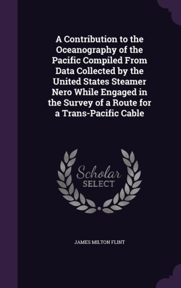 A Contribution To The Oceanography Of The Pacific Compiled From Data Collected By The United States Steamer Nero While Engaged In The Survey Of A Route For A Trans-Pacific Cable