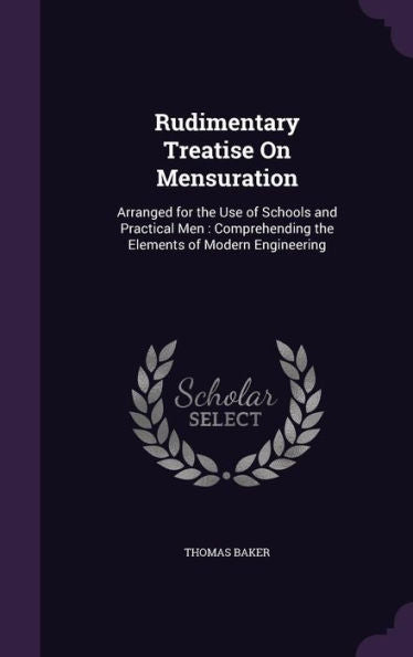 Rudimentary Treatise On Mensuration: Arranged For The Use Of Schools And Practical Men: Comprehending The Elements Of Modern Engineering