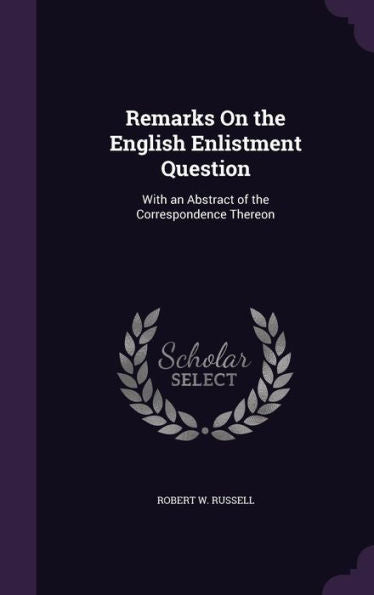 Remarks On The English Enlistment Question: With An Abstract Of The Correspondence Thereon
