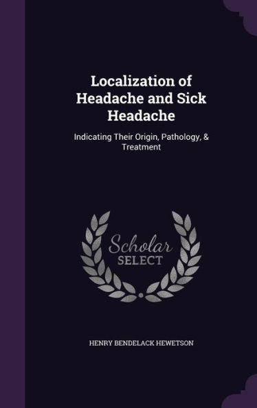 Localization Of Headache And Sick Headache: Indicating Their Origin, Pathology, & Treatment