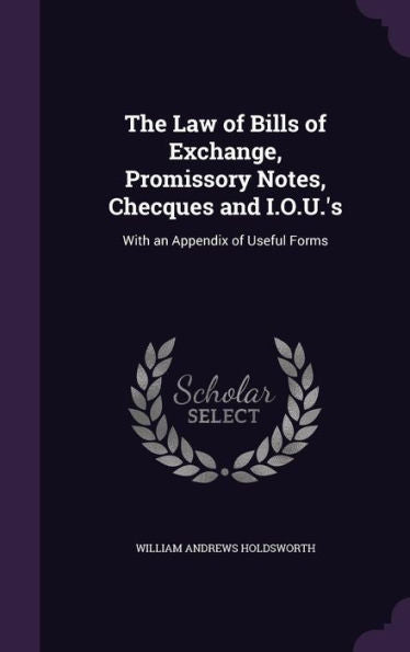 The Law Of Bills Of Exchange, Promissory Notes, Checques And I.O.U.'s: With An Appendix Of Useful Forms