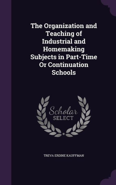 The Organization And Teaching Of Industrial And Homemaking Subjects In Part-Time Or Continuation Schools