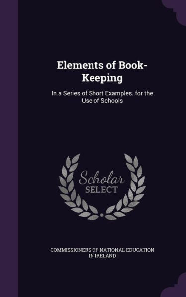 Elements Of Book-Keeping: In A Series Of Short Examples. For The Use Of Schools