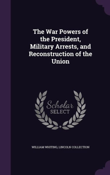 The War Powers Of The President, Military Arrests, And Reconstruction Of The Union