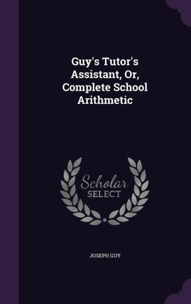 Guy's Tutor's Assistant, Or, Complete School Arithmetic