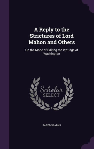 A Reply To The Strictures Of Lord Mahon And Others: On The Mode Of Editing The Writings Of Washington