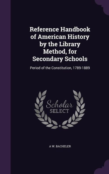 Reference Handbook Of American History By The Library Method, For Secondary Schools: Period Of The Constitution, 1789-1889