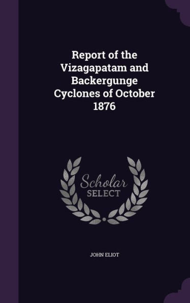 Report Of The Vizagapatam And Backergunge Cyclones Of October 1876