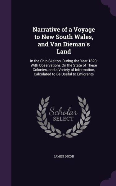 Narrative Of A Voyage To New South Wales, And Van Dieman's Land: In The Ship Skelton, During The Year 1820; With Observations On The State Of These ... Calculated To Be Useful To Emigrants