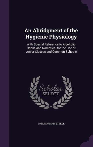 An Abridgment Of The Hygienic Physiology: With Special Reference To Alcoholic Drinks And Narcotics. For The Use Of Junior Classes And Common Schools