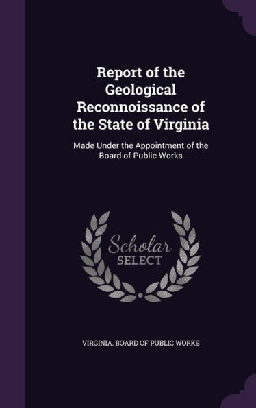 Report Of The Geological Reconnoissance Of The State Of Virginia: Made Under The Appointment Of The Board Of Public Works