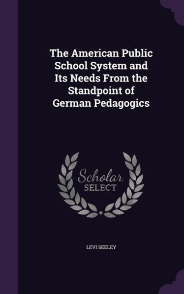 The American Public School System And Its Needs From The Standpoint Of German Pedagogics