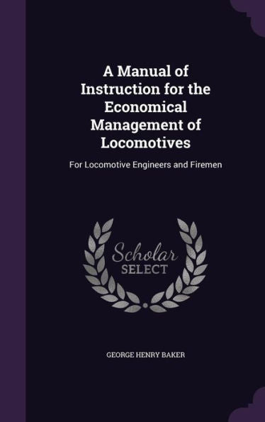 A Manual Of Instruction For The Economical Management Of Locomotives: For Locomotive Engineers And Firemen