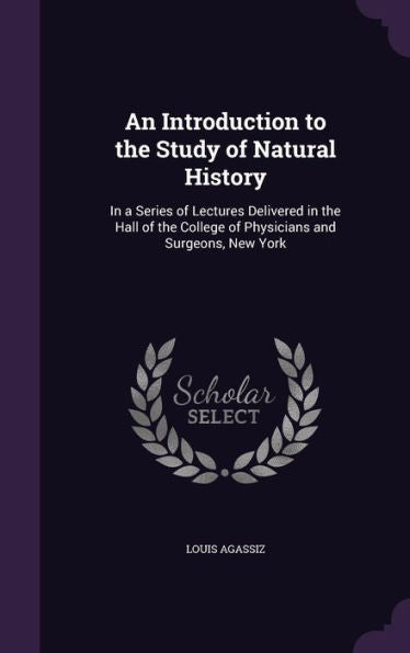 An Introduction To The Study Of Natural History: In A Series Of Lectures Delivered In The Hall Of The College Of Physicians And Surgeons, New York