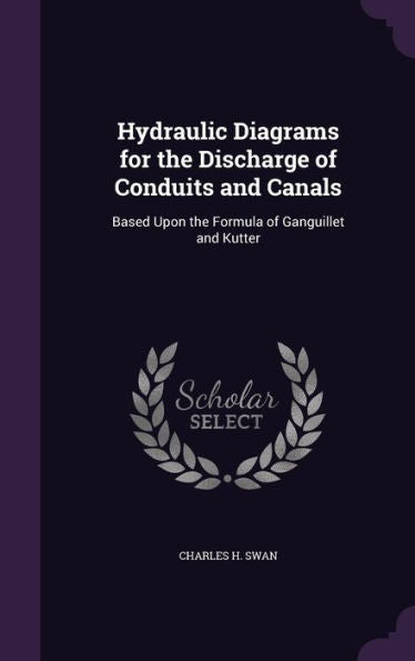 Hydraulic Diagrams For The Discharge Of Conduits And Canals: Based Upon The Formula Of Ganguillet And Kutter