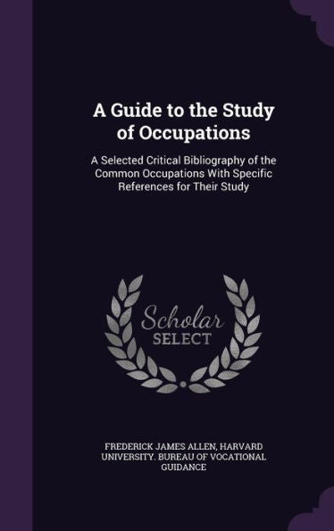 A Guide To The Study Of Occupations: A Selected Critical Bibliography Of The Common Occupations With Specific References For Their Study