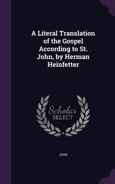 A Literal Translation Of The Gospel According To St. John, By Herman Heinfetter