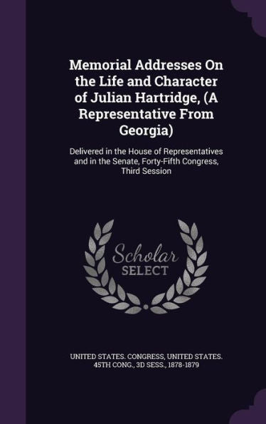 Memorial Addresses On The Life And Character Of Julian Hartridge, (A Representative From Georgia): Delivered In The House Of Representatives And In The Senate, Forty-Fifth Congress, Third Session