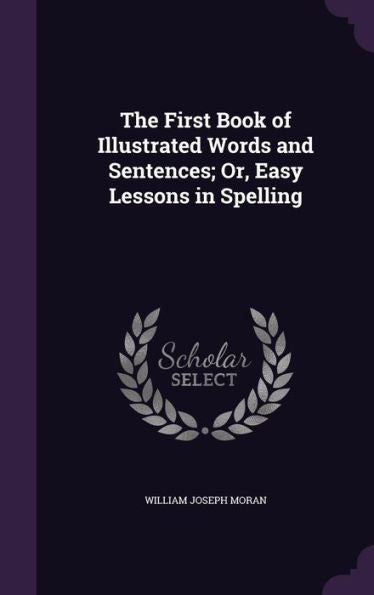 The First Book Of Illustrated Words And Sentences; Or, Easy Lessons In Spelling