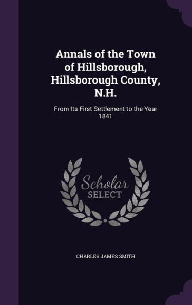 Annals Of The Town Of Hillsborough, Hillsborough County, N.H.: From Its First Settlement To The Year 1841