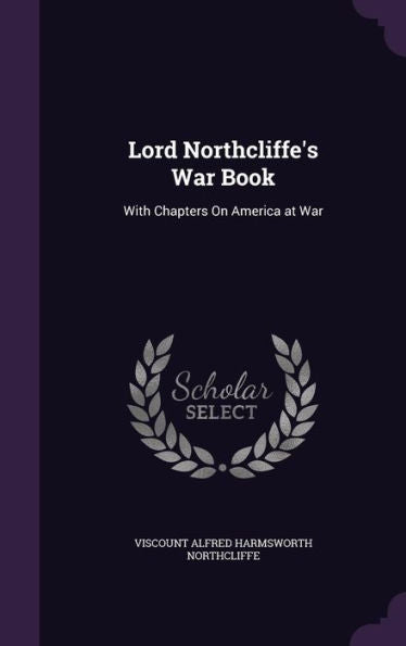 Lord Northcliffe's War Book: With Chapters On America At War