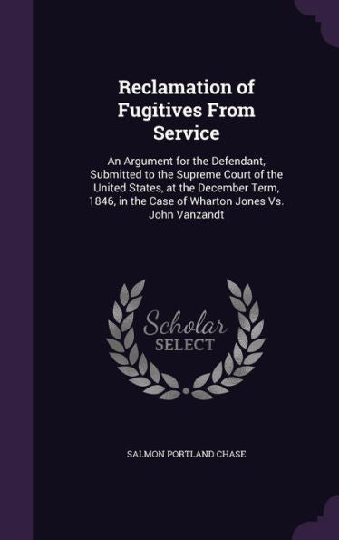 Reclamation Of Fugitives From Service: An Argument For The Defendant, Submitted To The Supreme Court Of The United States, At The December Term, 1846, In The Case Of Wharton Jones Vs. John Vanzandt