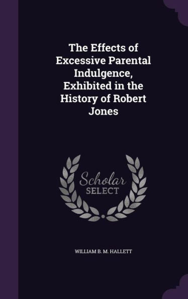 The Effects Of Excessive Parental Indulgence, Exhibited In The History Of Robert Jones