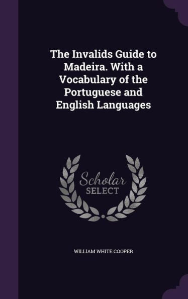The Invalids Guide To Madeira. With A Vocabulary Of The Portuguese And English Languages