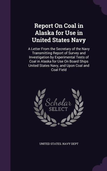 Report On Coal In Alaska For Use In United States Navy: A Letter From The Secretary Of The Navy Transmitting Report Of Survey And Investigation By ... States Navy, And Upon Coal And Coal Field