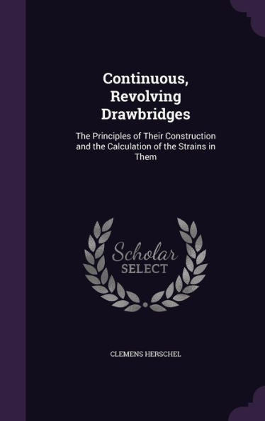 Continuous, Revolving Drawbridges: The Principles Of Their Construction And The Calculation Of The Strains In Them