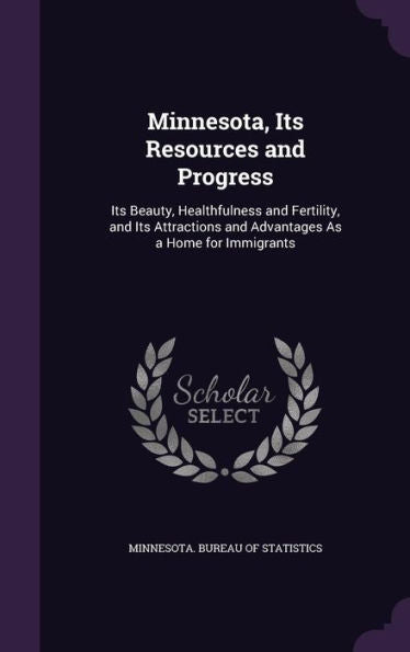 Minnesota, Its Resources And Progress: Its Beauty, Healthfulness And Fertility, And Its Attractions And Advantages As A Home For Immigrants
