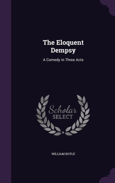 The Eloquent Dempsy: A Comedy In Three Acts