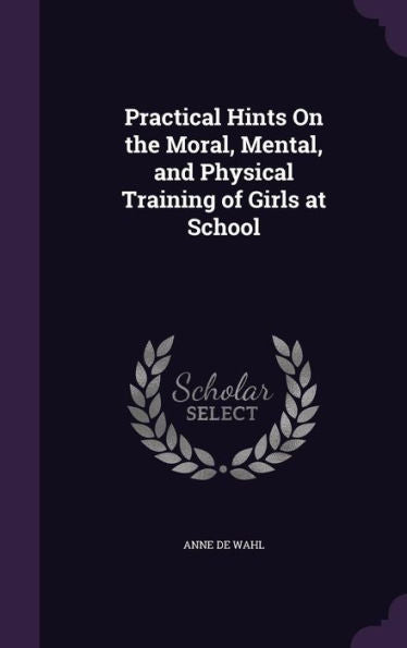 Practical Hints On The Moral, Mental, And Physical Training Of Girls At School