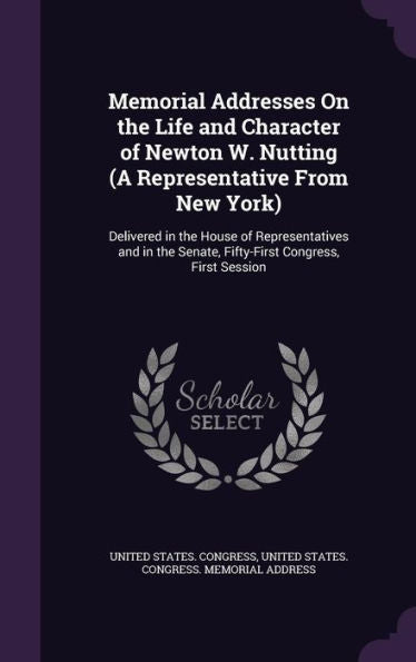 Memorial Addresses On The Life And Character Of Newton W. Nutting (A Representative From New York): Delivered In The House Of Representatives And In The Senate, Fifty-First Congress, First Session