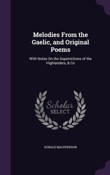 Melodies From The Gaelic, And Original Poems: With Notes On The Superstitions Of The Highlanders, & Co