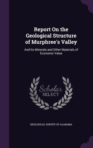 Report On The Geological Structure Of Murphree's Valley: And Its Minerals And Other Materials Of Economic Value
